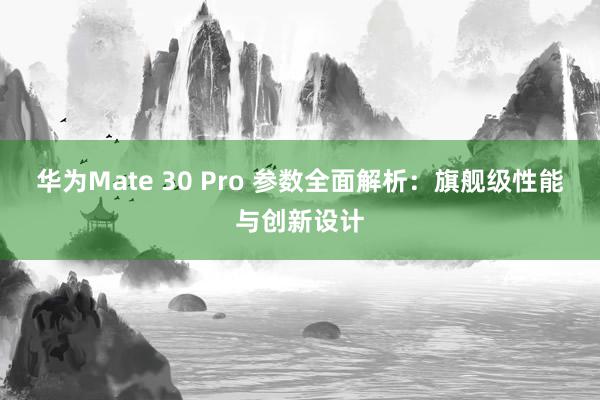 华为Mate 30 Pro 参数全面解析：旗舰级性能与创新设计