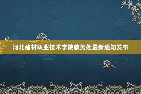 河北建材职业技术学院教务处最新通知发布